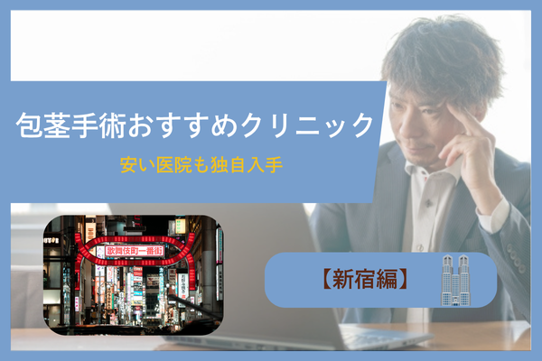 【新宿編】包茎手術・治療ができるおすすめのクリニック10院！安い医院も独自入手