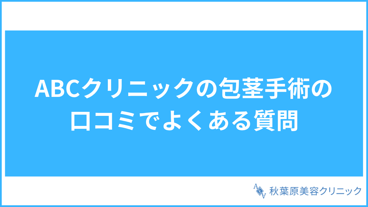 大見出し直下画像 ABCクリニックの包茎手術の口コミでよくある質問